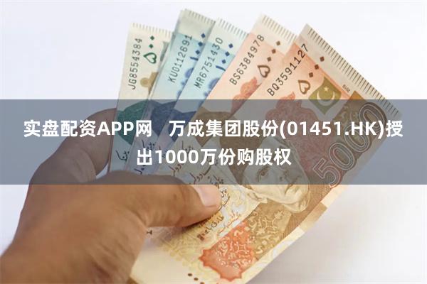 实盘配资APP网   万成集团股份(01451.HK)授出1000万份购股权