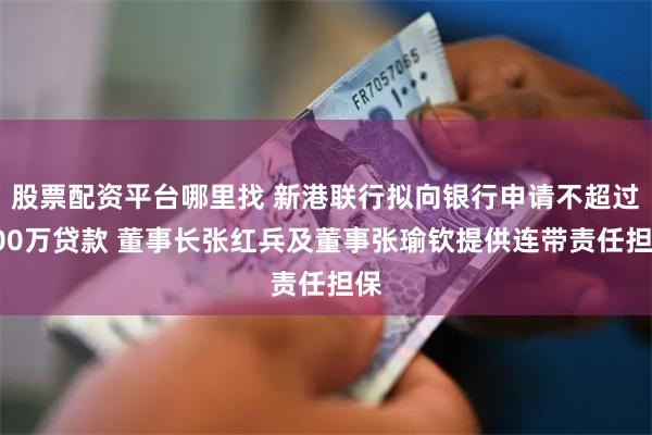 股票配资平台哪里找 新港联行拟向银行申请不超过800万贷款 董事长张红兵及董事张瑜钦提供连带责任担保