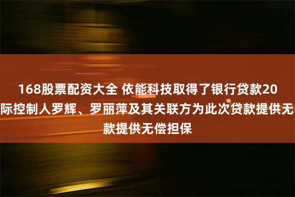 168股票配资大全 依能科技取得了银行贷款200万 实际控制人罗辉、罗丽萍及其关联方为此次贷款提供无偿担保