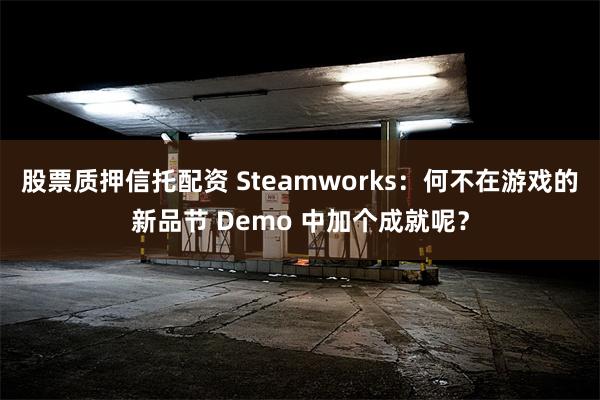 股票质押信托配资 Steamworks：何不在游戏的新品节 Demo 中加个成就呢？