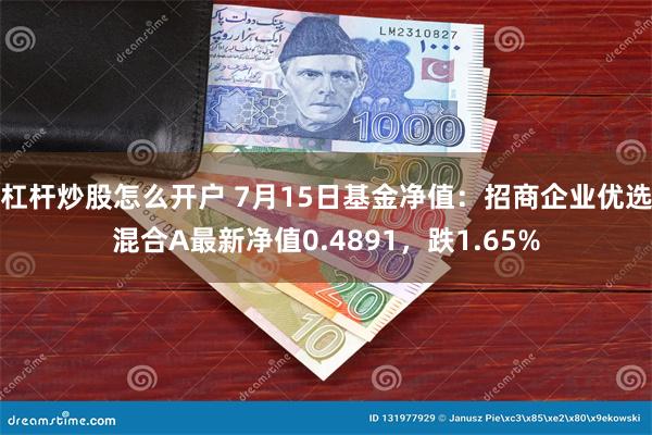 杠杆炒股怎么开户 7月15日基金净值：招商企业优选混合A最新净值0.4891，跌1.65%