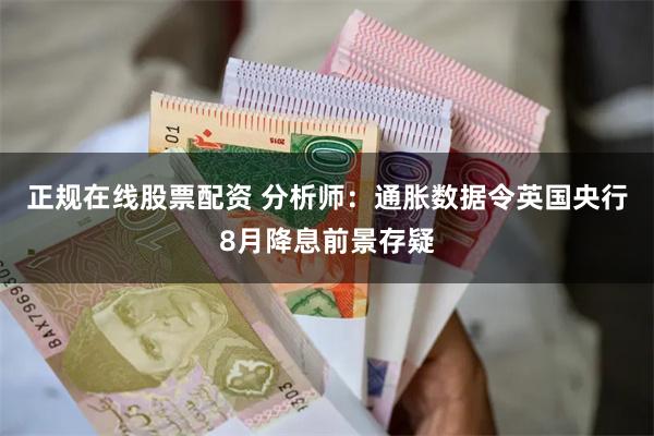 正规在线股票配资 分析师：通胀数据令英国央行8月降息前景存疑