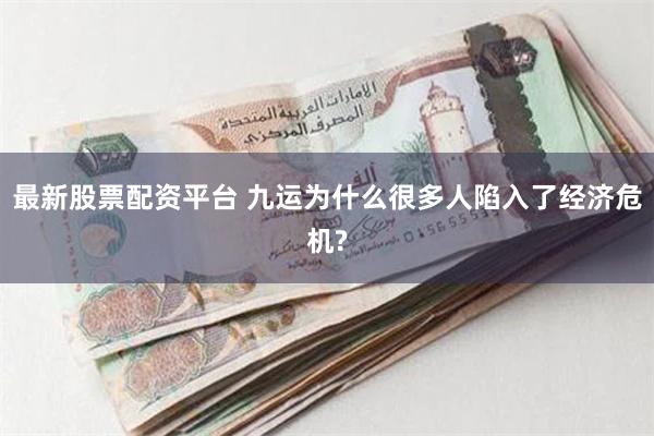 最新股票配资平台 九运为什么很多人陷入了经济危机?