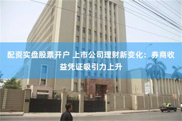 配资实盘股票开户 上市公司理财新变化：券商收益凭证吸引力上升