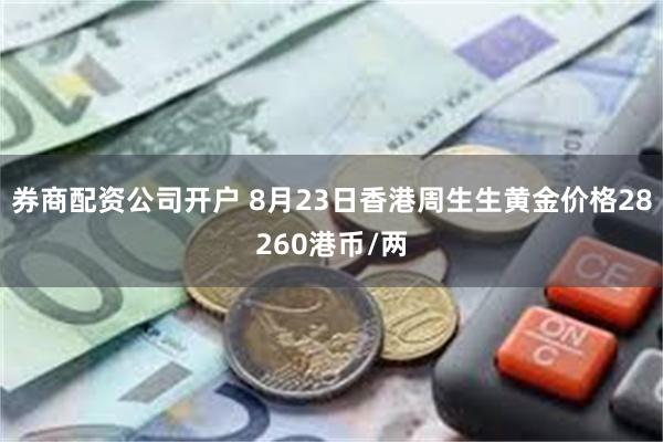 券商配资公司开户 8月23日香港周生生黄金价格28260港币/两